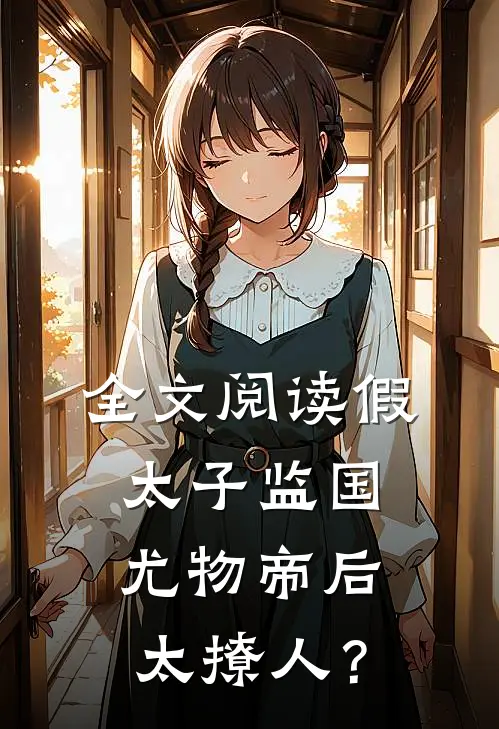 全文阅读假太子监国，尤物帝后太撩人？