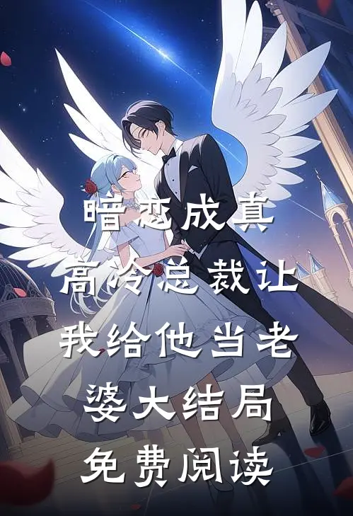 暗恋成真：高冷总裁让我给他当老婆大结局免费阅读