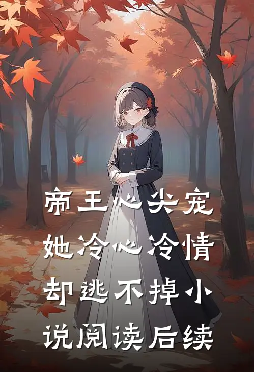 帝王心尖宠：她冷心冷情却逃不掉小说阅读后续