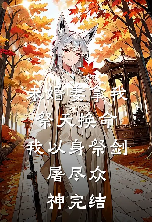 未婚妻拿我祭天换命,我以身祭剑,屠尽众神完结了吗