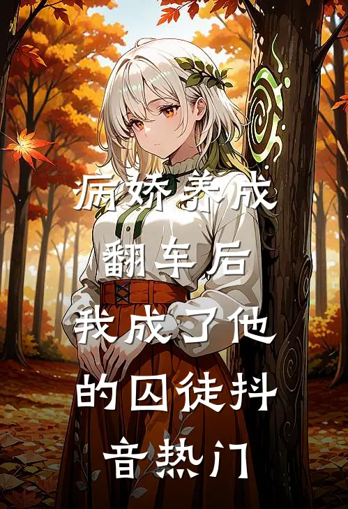 病娇养成翻车后，我成了他的囚徒抖音热门