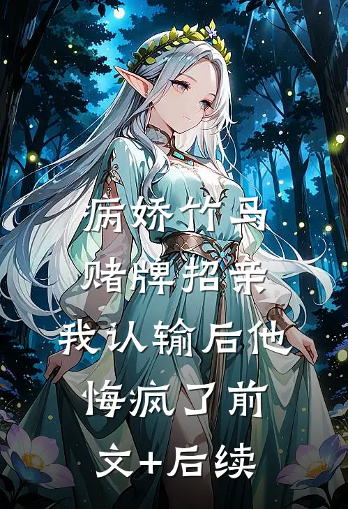 病娇竹马赌牌招亲，我认输后他悔疯了前文+后续