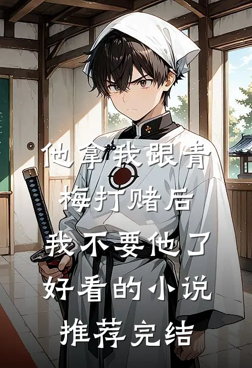 他拿我跟青梅打赌后，我不要他了好看的小说推荐完结