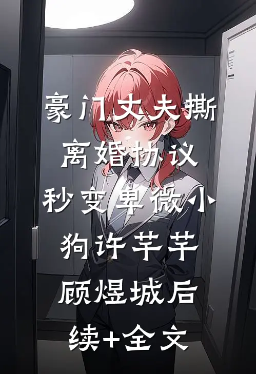 豪门丈夫撕离婚协议，秒变卑微小狗许芊芊顾煜城后续+全文