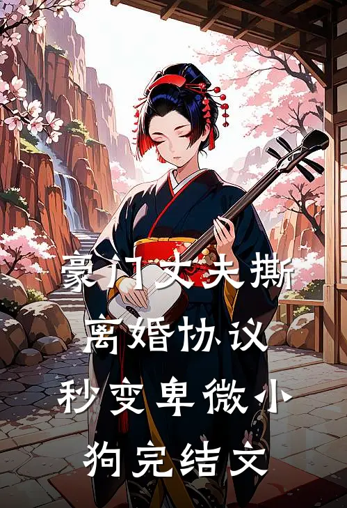 豪门丈夫撕离婚协议，秒变卑微小狗完结文