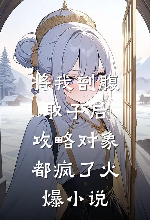 将我剖腹取子后，攻略对象都疯了火爆小说