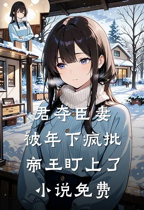 君夺臣妻，被年下疯批帝王盯上了小说免费