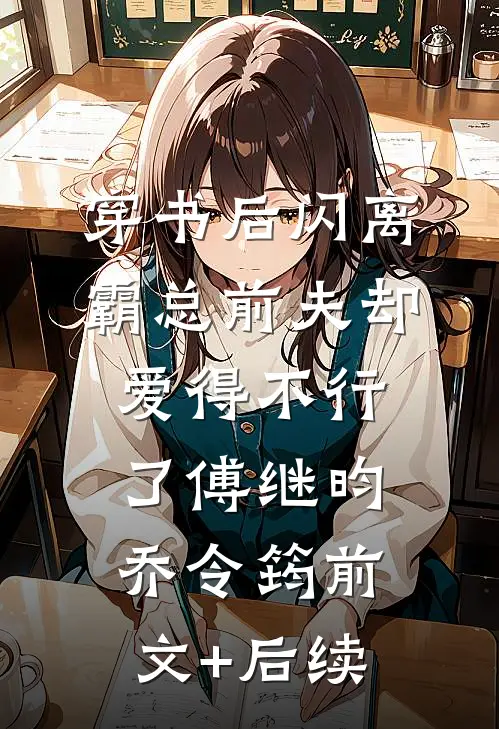 穿书后闪离，霸总前夫却爱得不行了傅继昀乔令筠前文+后续