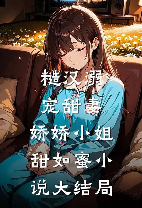 糙汉溺宠甜妻,娇娇小姐甜如蜜大结局免费阅读