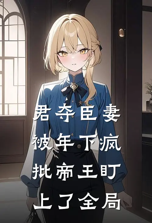 君夺臣妻，被年下疯批帝王盯上了全局