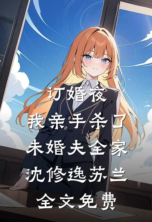 订婚夜，我亲手杀了未婚夫全家沈修逸苏兰全文免费