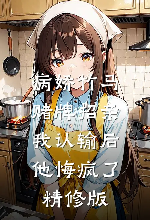 病娇竹马赌牌招亲，我认输后他悔疯了精修版