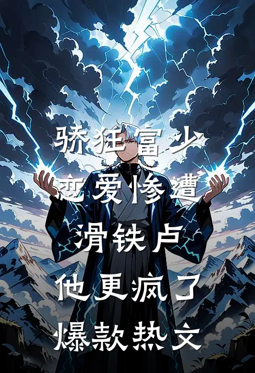 骄狂富少恋爱惨遭滑铁卢，他更疯了爆款热文
