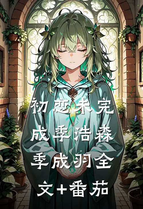 初恋未完成季浩森季成羽全文+番茄
