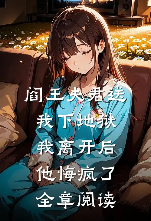阎王夫君送我下地狱，我离开后他悔疯了全章阅读