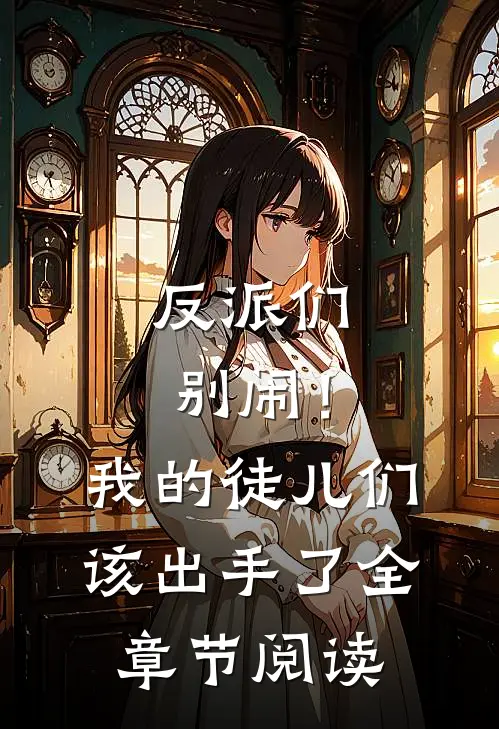 反派们别闹!我的徒儿们该出手了全章节阅读