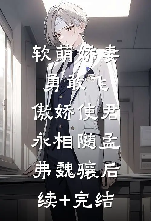 软萌娇妻勇敢飞，傲娇使君永相随孟弗魏骧后续+完结