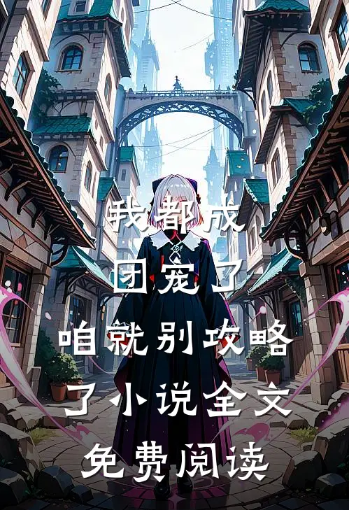 我都成团宠了，咱就别攻略了小说全文免费阅读