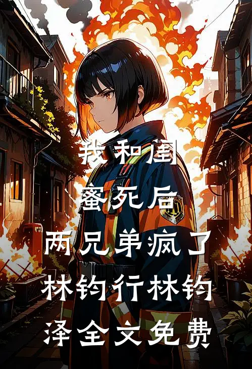 我和闺蜜死后，两兄弟疯了林钧行林钧泽全文免费