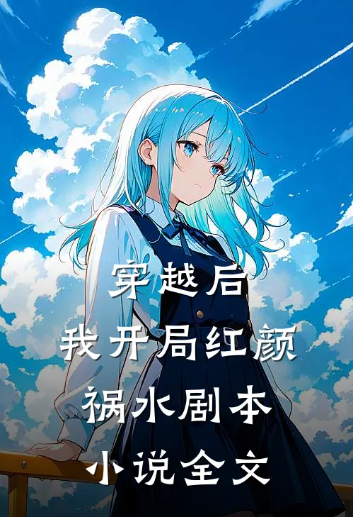 穿越后,我开局红颜祸水剧本全文阅读