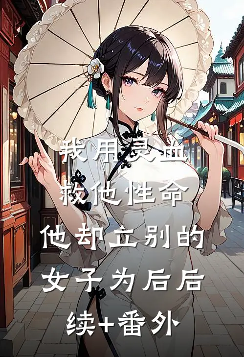 我用灵血救他性命，他却立别的女子为后后续+番外