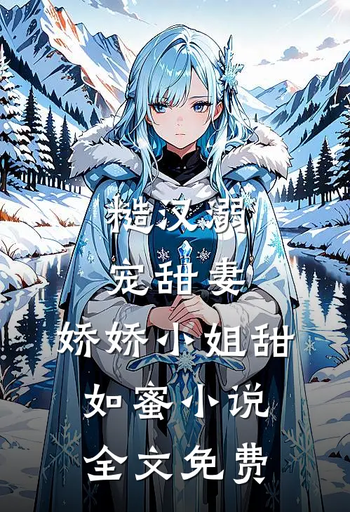 糙汉溺宠甜妻,娇娇小姐甜如蜜全文免费阅读