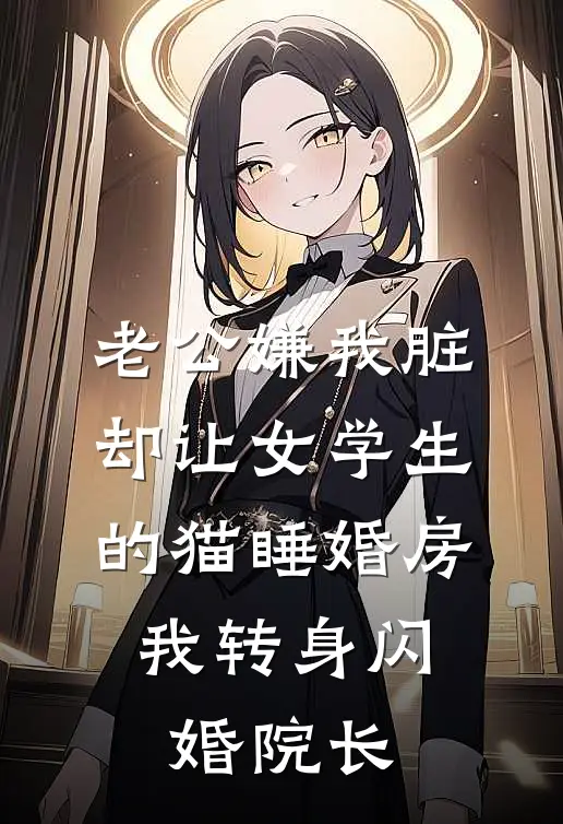 老公嫌我脏，却让女学生的猫睡婚房，我转身闪婚院长