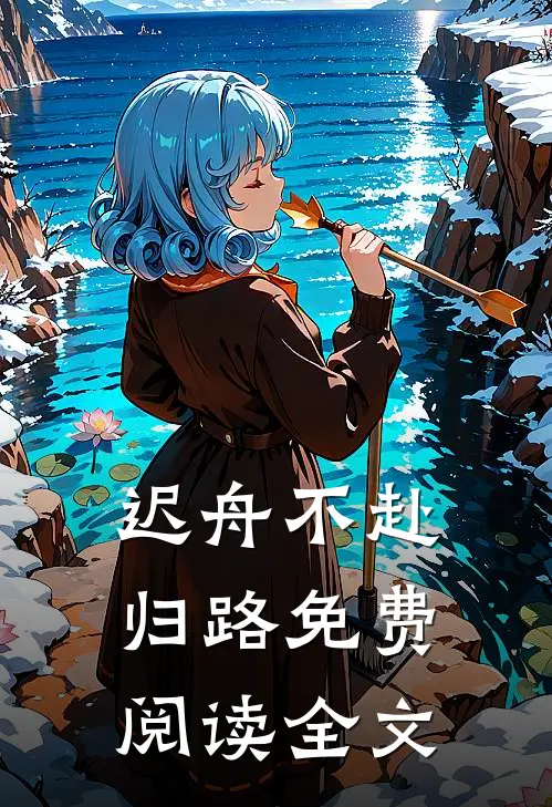 迟舟不赴归路免费阅读全文
