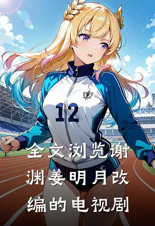 全文浏览谢渊姜明月改编的电视剧