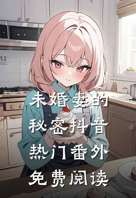 未婚妻的秘密抖音热门 番外免费阅读