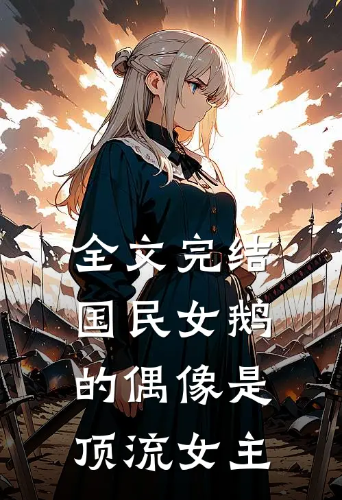 全文完结国民女鹅的偶像是顶流女主