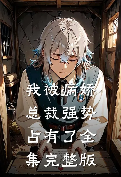 我被病娇总裁强势占有了全集完整版