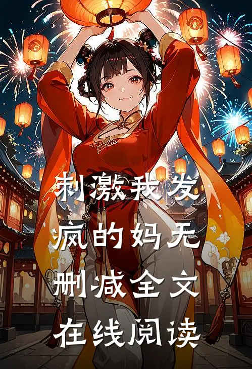 刺激我发疯的妈无删减全文在线阅读