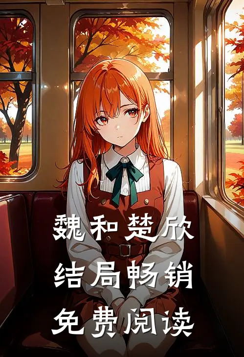 魏和楚欣结局畅销免费阅读