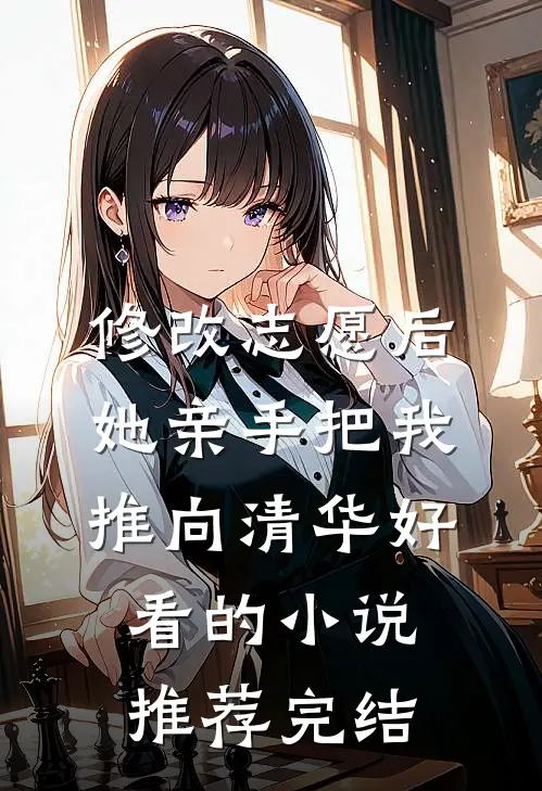 修改志愿后，她亲手把我推向清华好看的小说推荐完结