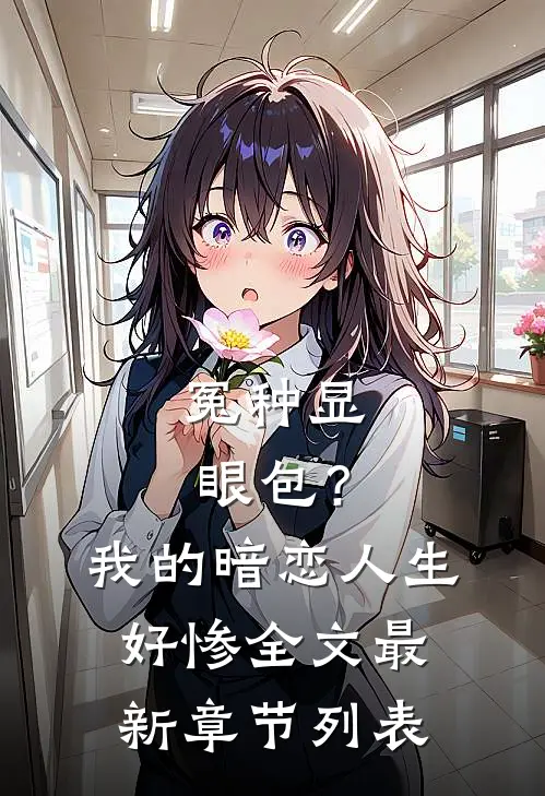 冤种显眼包？我的暗恋人生好惨全文最新章节列表