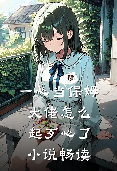 一心当保姆，大佬怎么起歹心了小说畅读