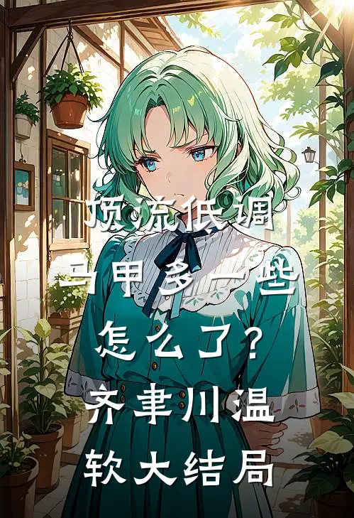 顶流低调，马甲多一些怎么了？齐聿川温软大结局