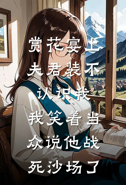 赏花宴上夫君装不认识我，我笑着当众说他战死沙场了