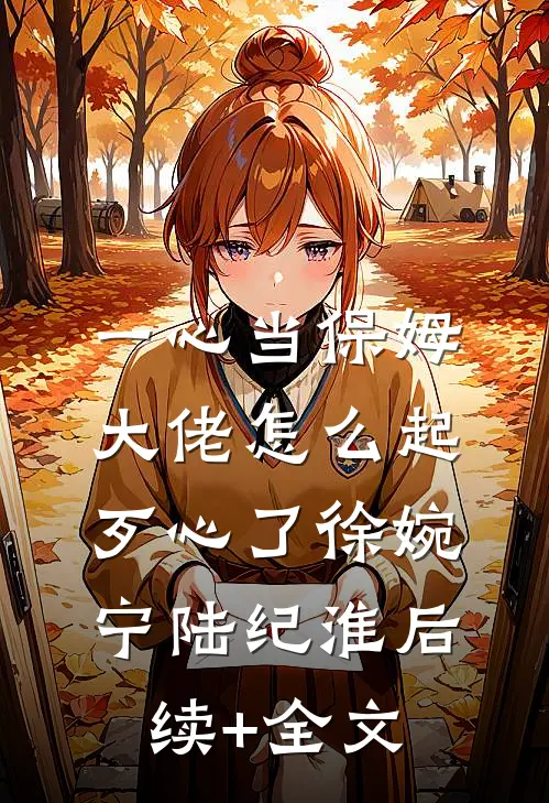 一心当保姆，大佬怎么起歹心了徐婉宁陆纪淮后续+全文