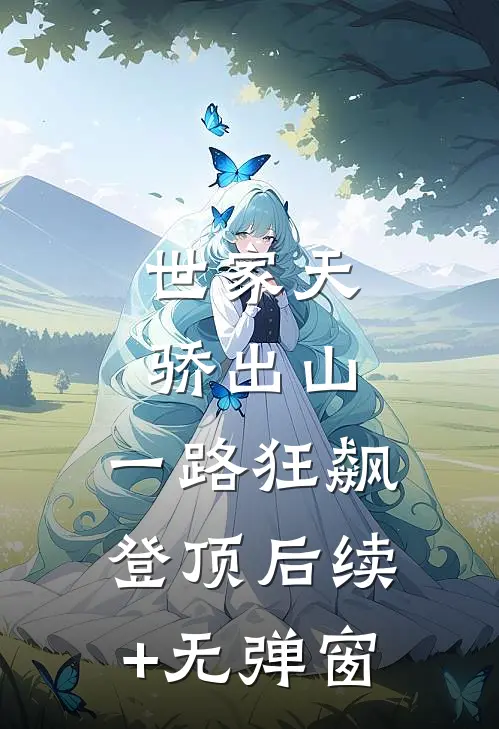 世家天骄出山，一路狂飙登顶后续+无弹窗