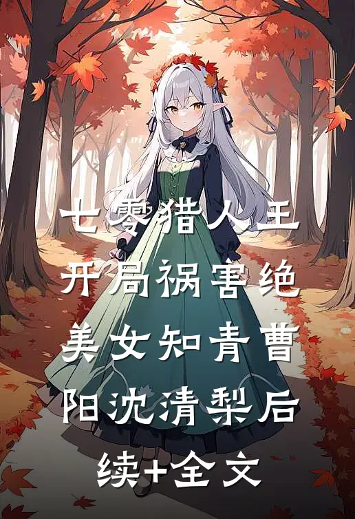 七零猎人王：开局祸害绝美女知青曹阳沈清梨后续+全文