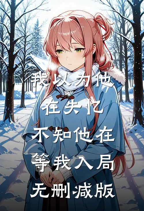我以为他在失忆，不知他在等我入局无删减版