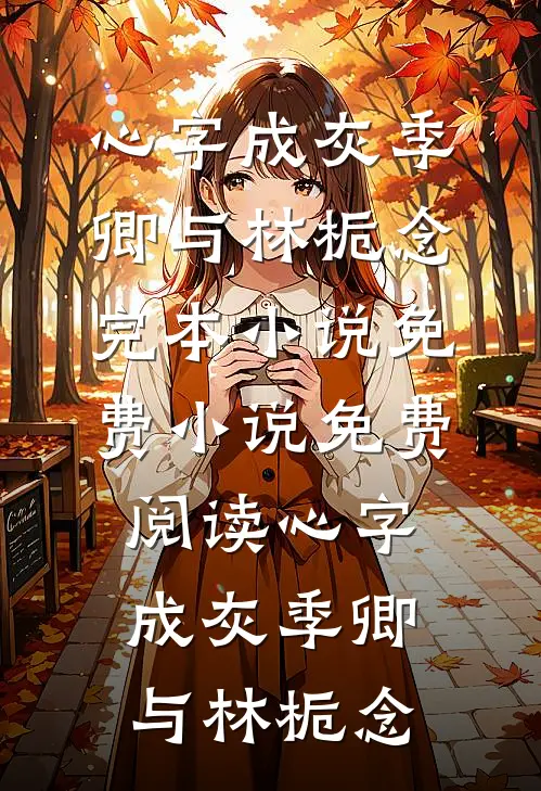 心字成灰(季卿与林栀念)完本小说免费_小说免费阅读心字成灰季卿与林栀念