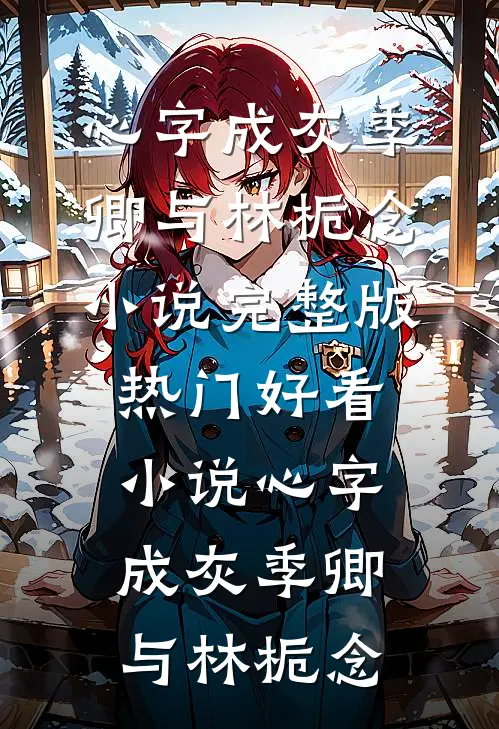 心字成灰(季卿与林栀念)小说完整版_热门好看小说心字成灰(季卿与林栀念)