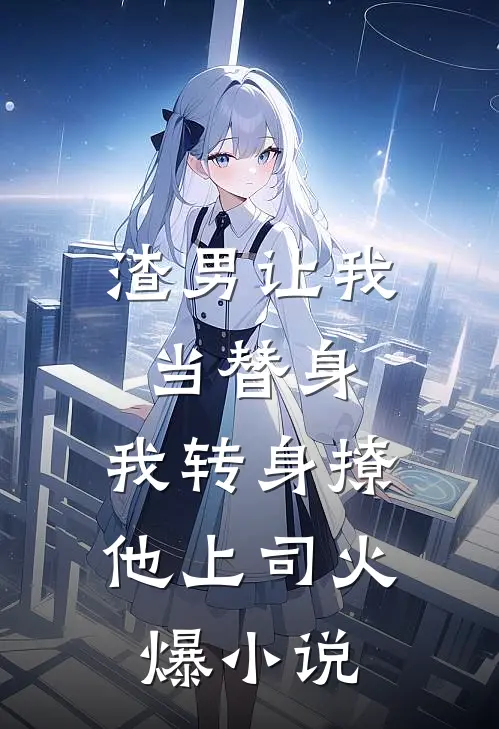渣男让我当替身，我转身撩他上司火爆小说