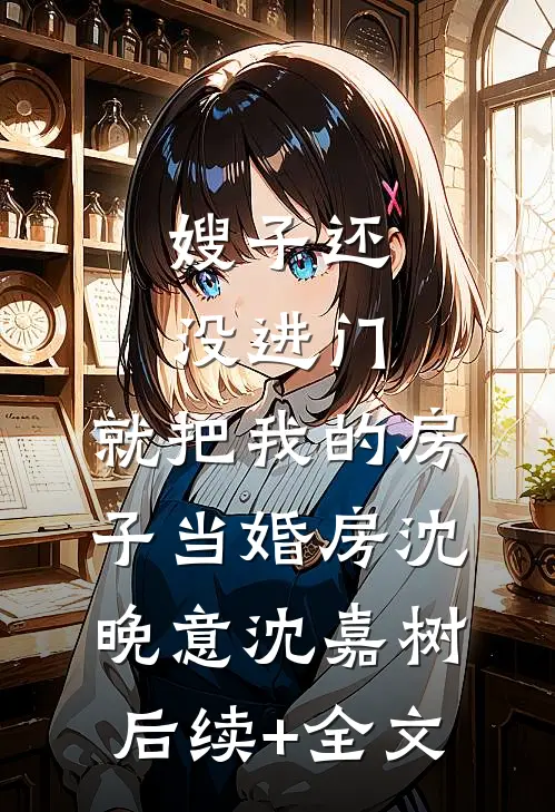 嫂子还没进门，就把我的房子当婚房沈晚意沈嘉树后续+全文