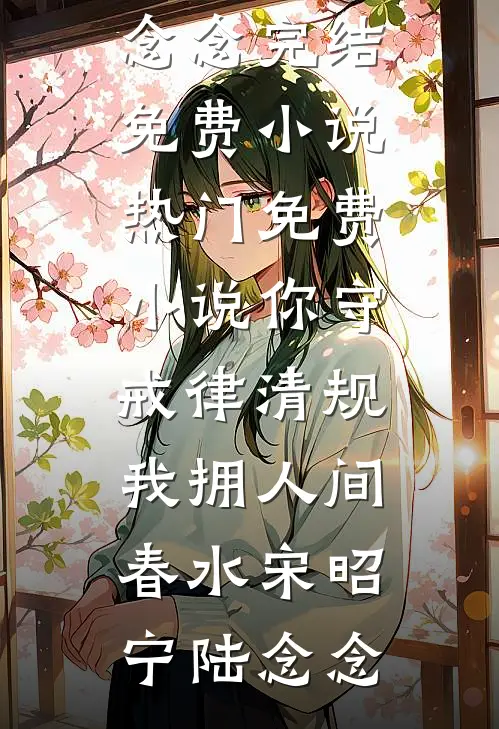 你守戒律清规，我拥人间春水宋昭宁陆念念完结免费小说_热门免费小说你守戒律清规，我拥人间春水(宋昭宁陆念念)