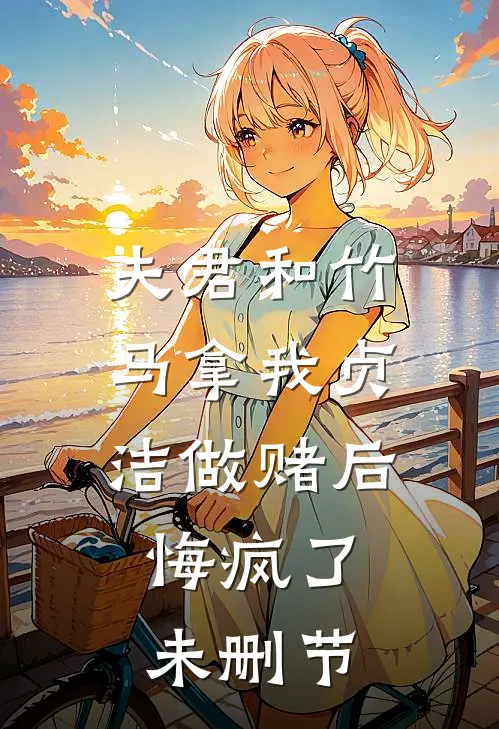 夫君和竹马拿我贞洁做赌后，悔疯了未删节