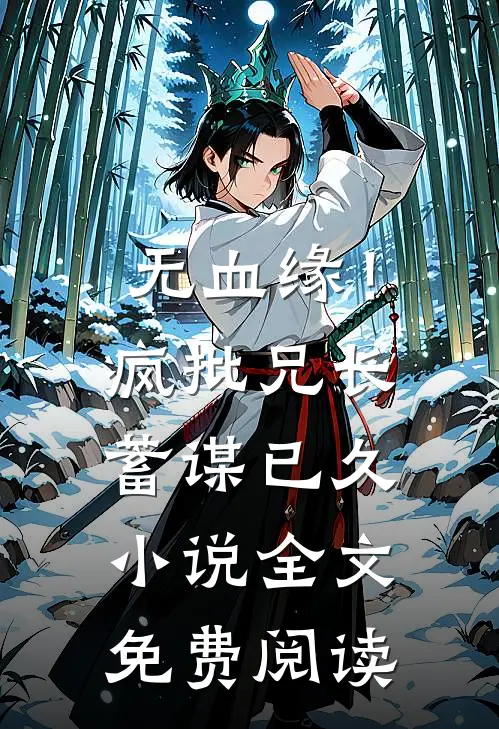 无血缘！疯批兄长蓄谋已久小说全文免费阅读